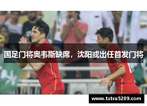 国足门将奥韦斯缺席，沈阳或出任首发门将