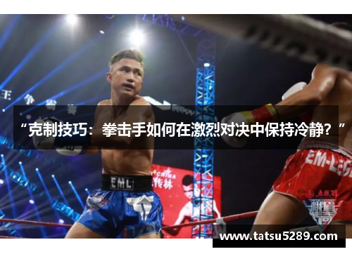 “克制技巧：拳击手如何在激烈对决中保持冷静？”