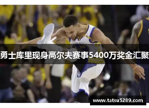勇士库里现身高尔夫赛事5400万奖金汇聚