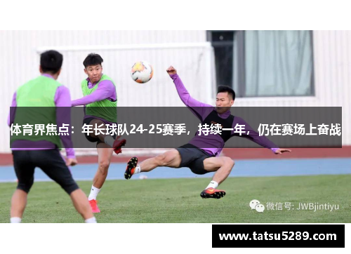 体育界焦点：年长球队24-25赛季，持续一年，仍在赛场上奋战